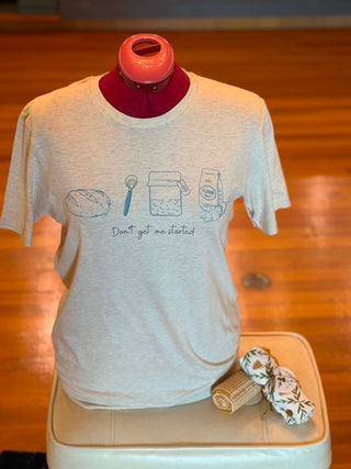 DON'T GET ME STARTED FUN SOURDOUGH BAKING BAKER SHIRT